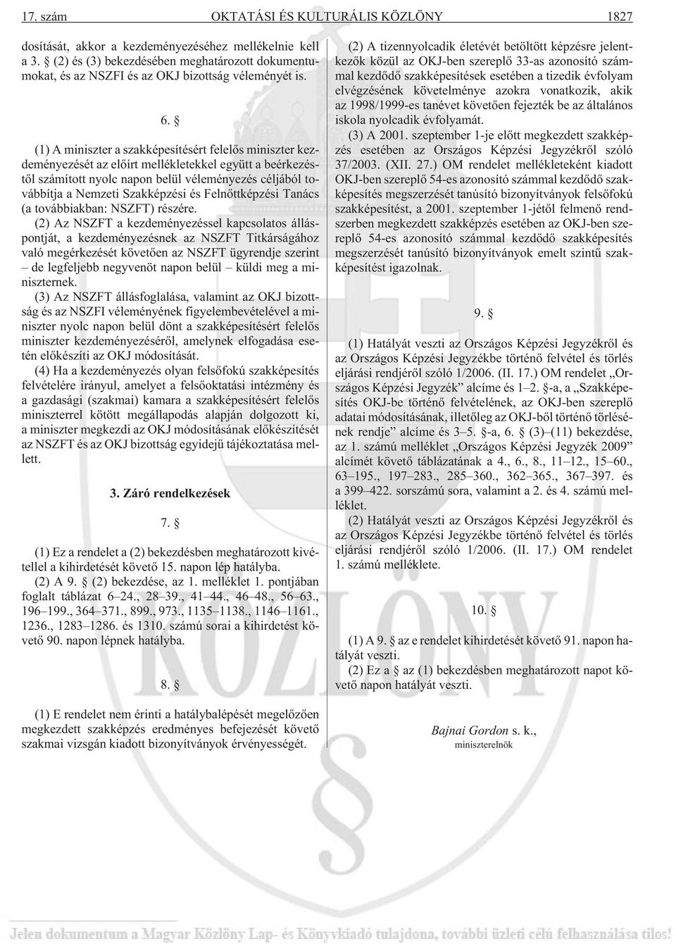 (1) A a szakképesítésért felelõs kezdeményezését az elõírt mellékletekkel együtt a beérkezéstõl számított nyolc napon belül véleményezés céljából továbbítja a Nemzeti Szakképzési és Felnõttképzési