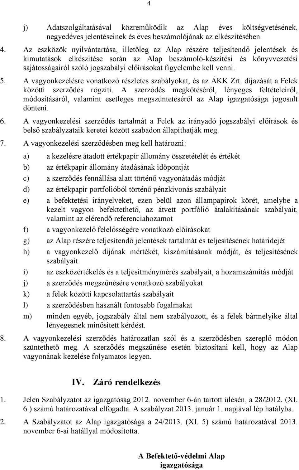 előírásokat figyelembe kell venni. 5. A vagyonkezelésre vonatkozó részletes szabályokat, és az ÁKK Zrt. díjazását a Felek közötti szerződés rögzíti.