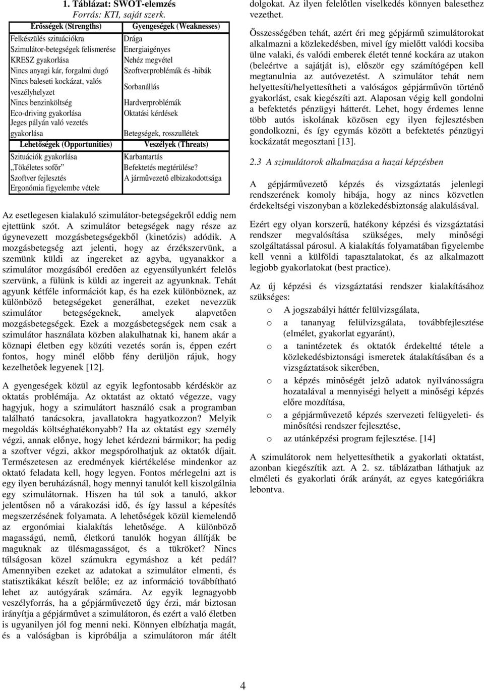 veszélyhelyzet Nincs benzinköltség Eco-driving gyakorlása Jeges pályán való vezetés gyakorlása Lehetőségek (Opportunities) Szituációk gyakorlása Tökéletes sofőr Szoftver fejlesztés Ergonómia