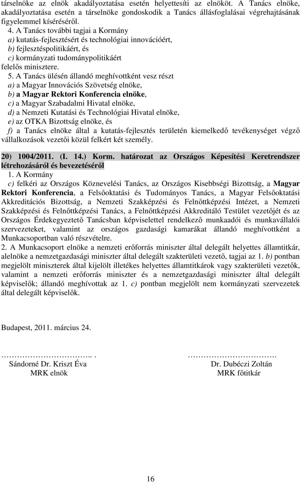 A Tanács ülésén állandó meghívottként vesz részt a) a Magyar Innovációs Szövetség elnöke, b) a Magyar Rektori Konferencia elnöke, c) a Magyar Szabadalmi Hivatal elnöke, d) a Nemzeti Kutatási és