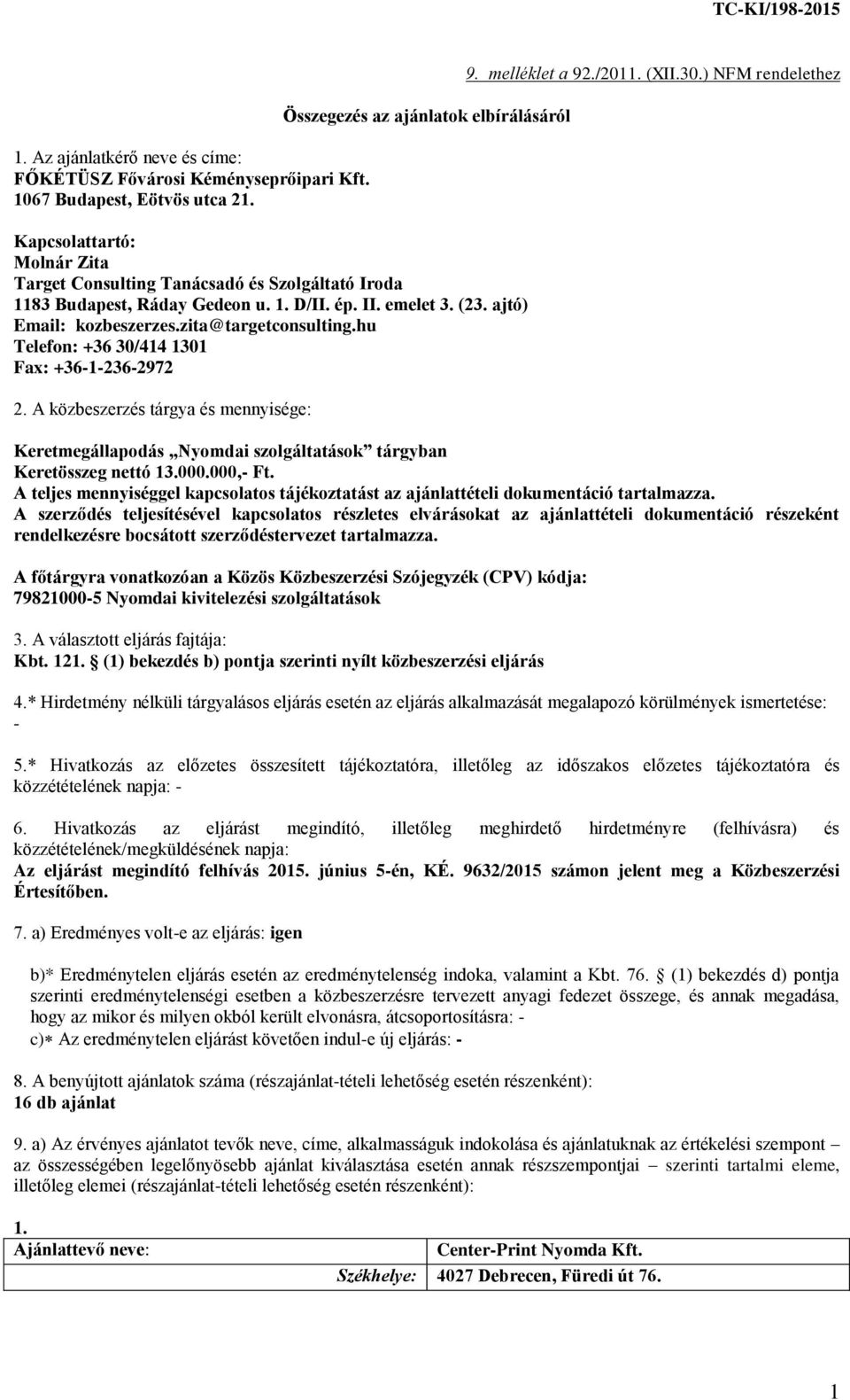 ajtó) Email: kozbeszerzes.zita@targetconsulting.hu Telefon: +36 30/414 1301 Fax: +36-1-236-2972 2. A közbeszerzés tárgya és mennyisége: 9. melléklet a 92./2011. (XII.30.) NFM rendelethez Keretmegállapodás Nyomdai szolgáltatások tárgyban Keretösszeg nettó 13.