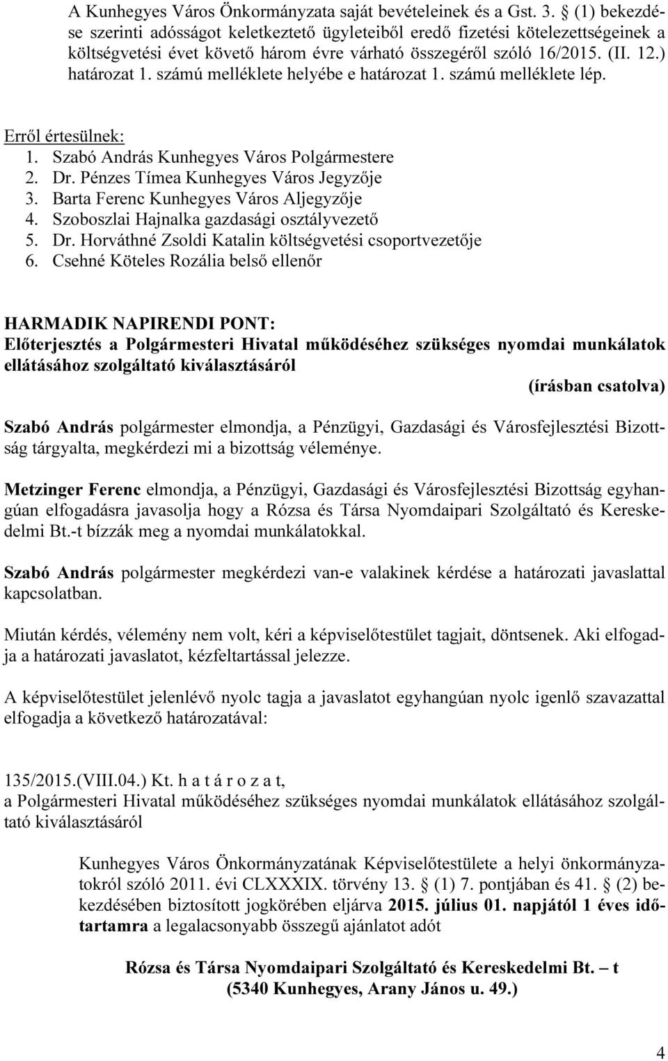 számú melléklete helyébe e határozat 1. számú melléklete lép. Erről értesülnek: 1. Szabó András Kunhegyes Város Polgármestere 2. Dr. Pénzes Tímea Kunhegyes Város Jegyzője 3.