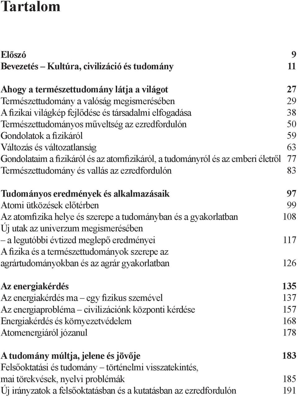 77 Természettudomány és vallás az ezredfordulón 83 Tudományos eredmények és alkalmazásaik 97 Atomi ütközések előtérben 99 Az atomfizika helye és szerepe a tudományban és a gyakorlatban 108 Új utak az