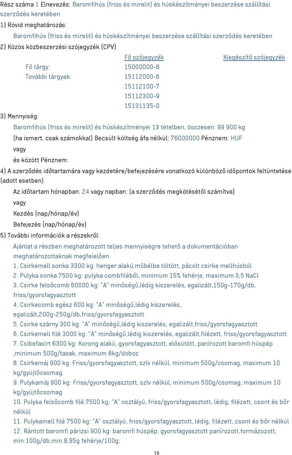 Mennyiség: Baromfihús (friss és mirelit) és húskészítményei 13 tételben, összesen: 99 900 kg (ha ismert, csak számokkal) Becsült költség áfa nélkül: 76000000 Pénznem: HUF és között Pénznem: 4) A
