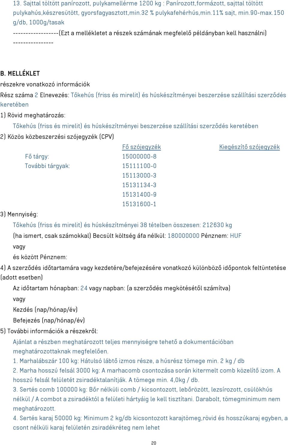 MELLÉKLET részekre vonatkozó információk Rész száma 2 Elnevezés: Tőkehús (friss és mirelit) és húskészítményei beszerzése szállítási szerződés keretében 1) Rövid meghatározás: Tőkehús (friss és