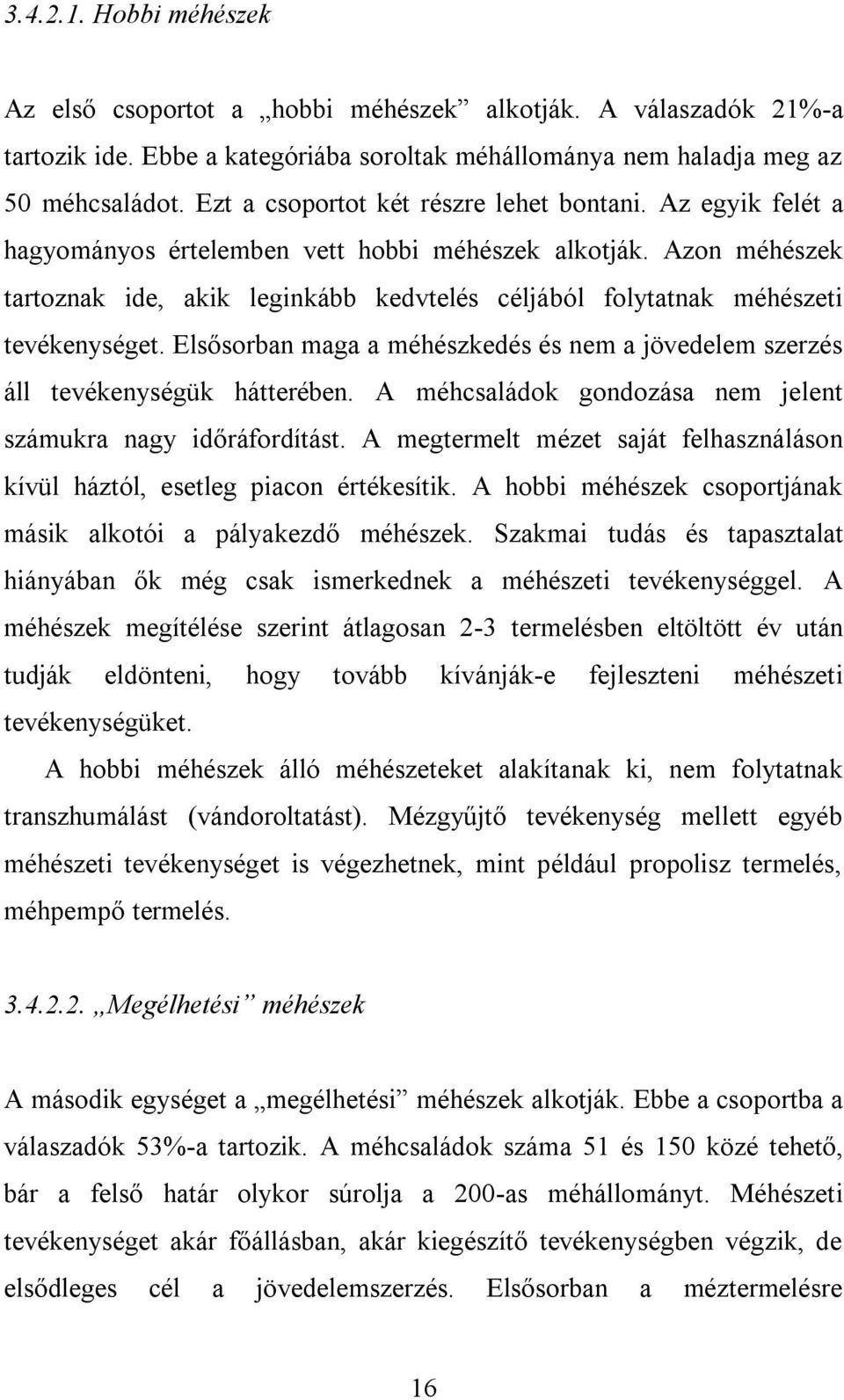 Azon méhészek tartoznak ide, akik leginkább kedvtelés céljából folytatnak méhészeti tevékenységet. Elsősorban maga a méhészkedés és nem a jövedelem szerzés áll tevékenységük hátterében.