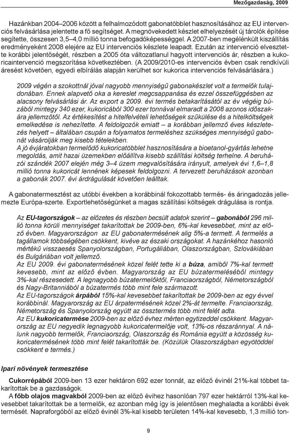 A 2007-ben megélénkült kiszállítás eredményeként 2008 elejére az EU intervenciós készlete leapadt.