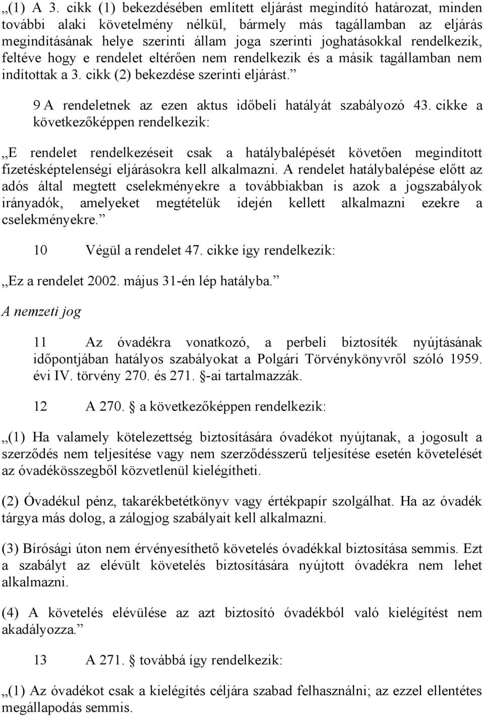 joghatásokkal rendelkezik, feltéve hogy e rendelet eltérően nem rendelkezik és a másik tagállamban nem indítottak a 3. cikk (2) bekezdése szerinti eljárást.