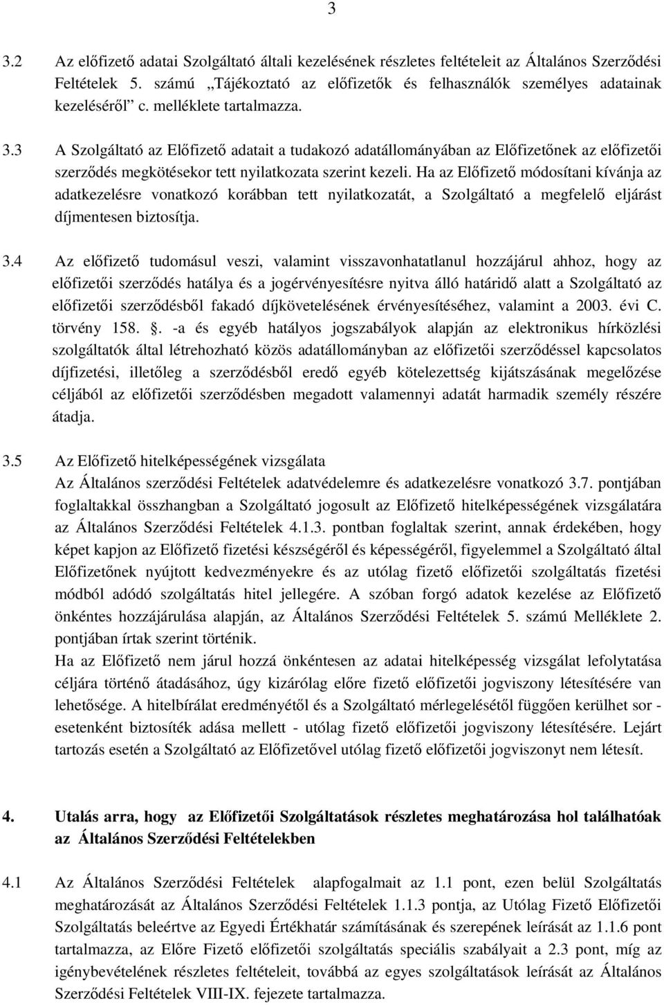 Ha az Előfizető módosítani kívánja az adatkezelésre vonatkozó korábban tett nyilatkozatát, a Szolgáltató a megfelelő eljárást díjmentesen biztosítja. 3.