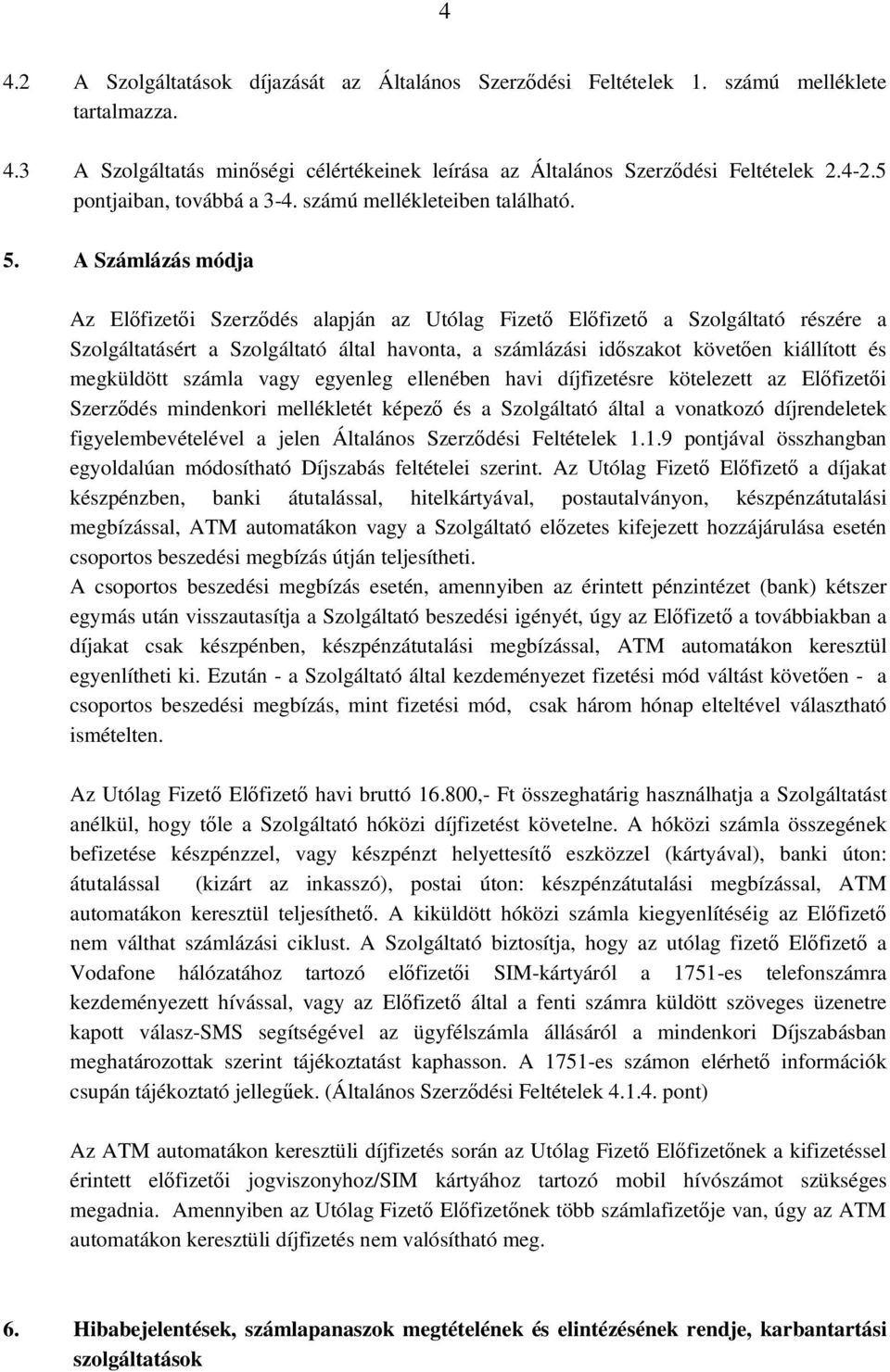A Számlázás módja Az Előfizetői Szerződés alapján az Utólag Fizető Előfizető a Szolgáltató részére a Szolgáltatásért a Szolgáltató által havonta, a számlázási időszakot követően kiállított és