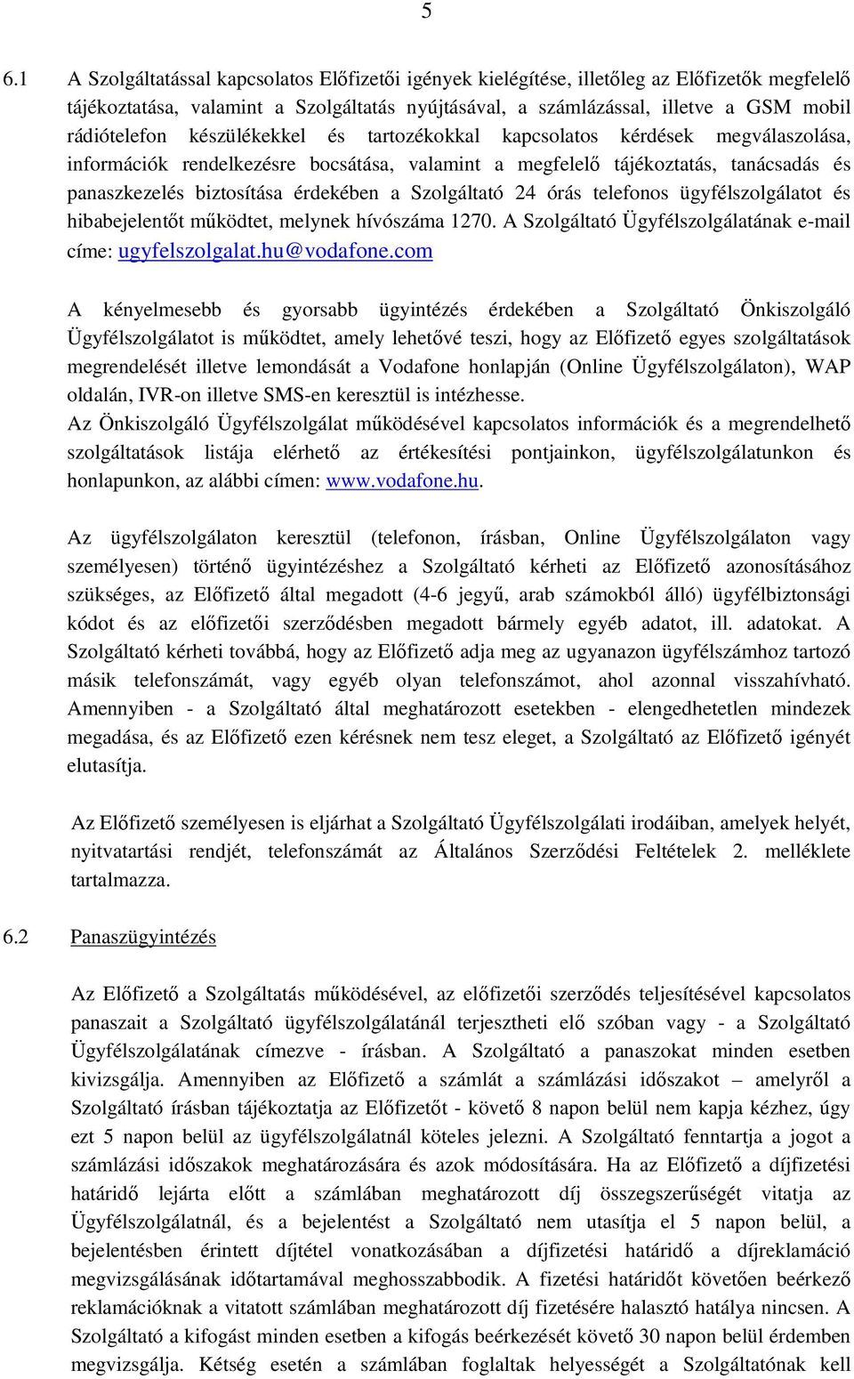 érdekében a Szolgáltató 24 órás telefonos ügyfélszolgálatot és hibabejelentőt működtet, melynek hívószáma 1270. A Szolgáltató Ügyfélszolgálatának e-mail címe: ugyfelszolgalat.hu@vodafone.