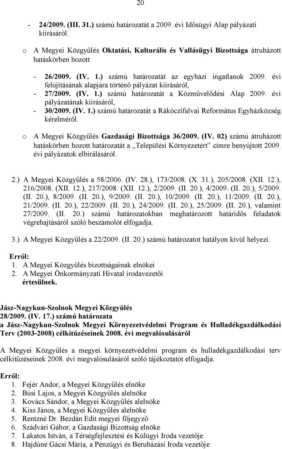évi pályázatának kiírásáról, - 30/2009. (IV. 1.) számú határozatát a Rákóczifalvai Református Egyházközség kérelméről. o A Megyei Közgyűlés Gazdasági Bizottsága 36/2009. (IV. 02) számú átruházott hatáskörben hozott határozatát a Települési Környezetért címre benyújtott 2009.