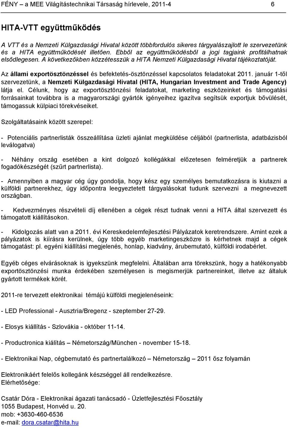 Az állami exportösztönzéssel és befektetés-ösztönzéssel kapcsolatos feladatokat 2011. január 1-től szervezetünk, a Nemzeti Külgazdasági Hivatal (HITA, Hungarian Investment and Trade Agency) látja el.