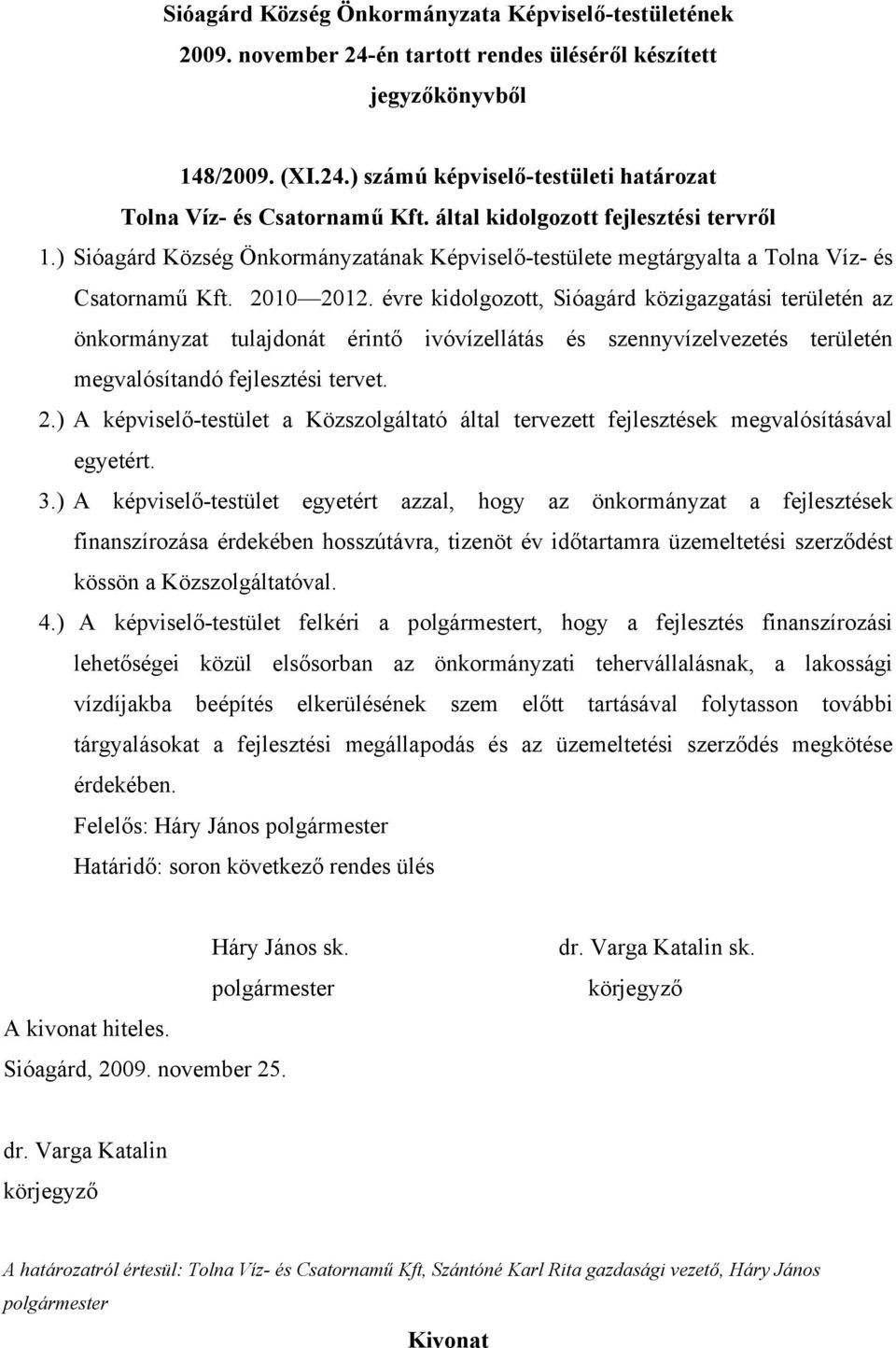 évre kidolgozott, Sióagárd közigazgatási területén az önkormányzat tulajdonát érintő ivóvízellátás és szennyvízelvezetés területén megvalósítandó fejlesztési tervet. 2.