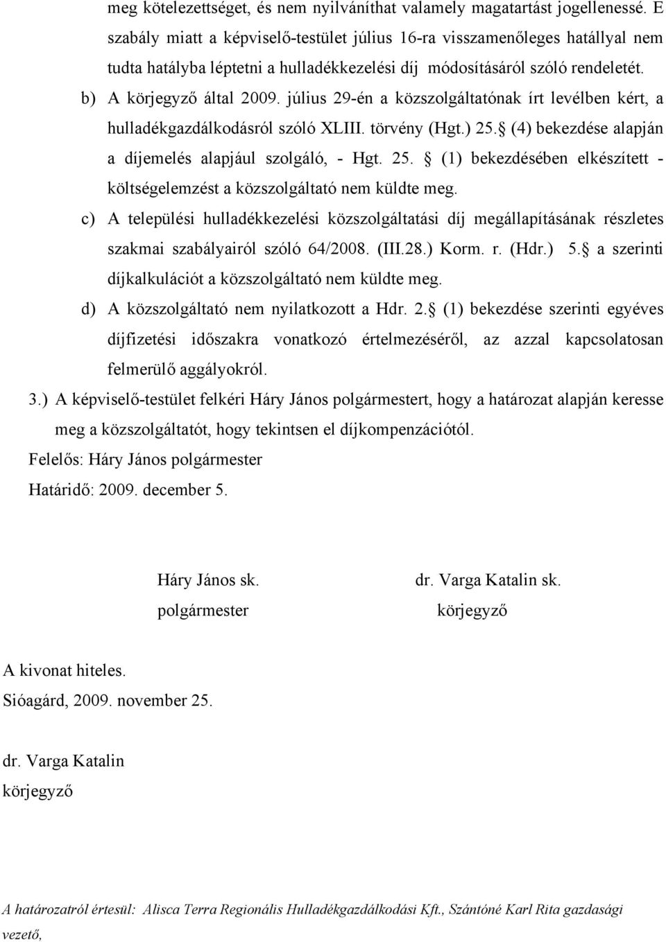 július 29-én a közszolgáltatónak írt levélben kért, a hulladékgazdálkodásról szóló XLIII. törvény (Hgt.) 25. (4) bekezdése alapján a díjemelés alapjául szolgáló, - Hgt. 25. (1) bekezdésében elkészített - költségelemzést a közszolgáltató nem küldte meg.