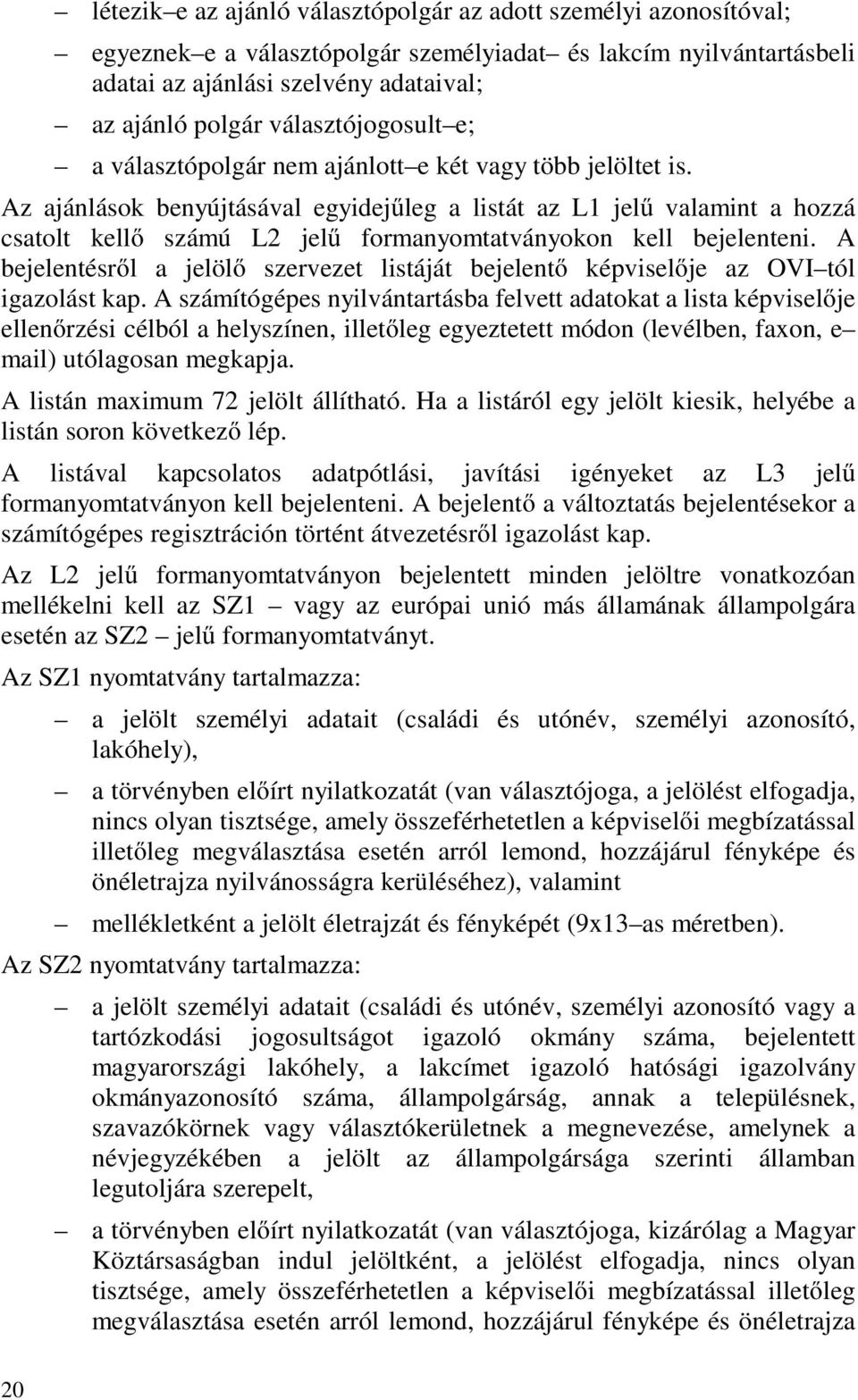Az ajánlások benyújtásával egyidejűleg a listát az L1 jelű valamint a hozzá csatolt kellő számú L2 jelű formanyomtatványokon kell bejelenteni.