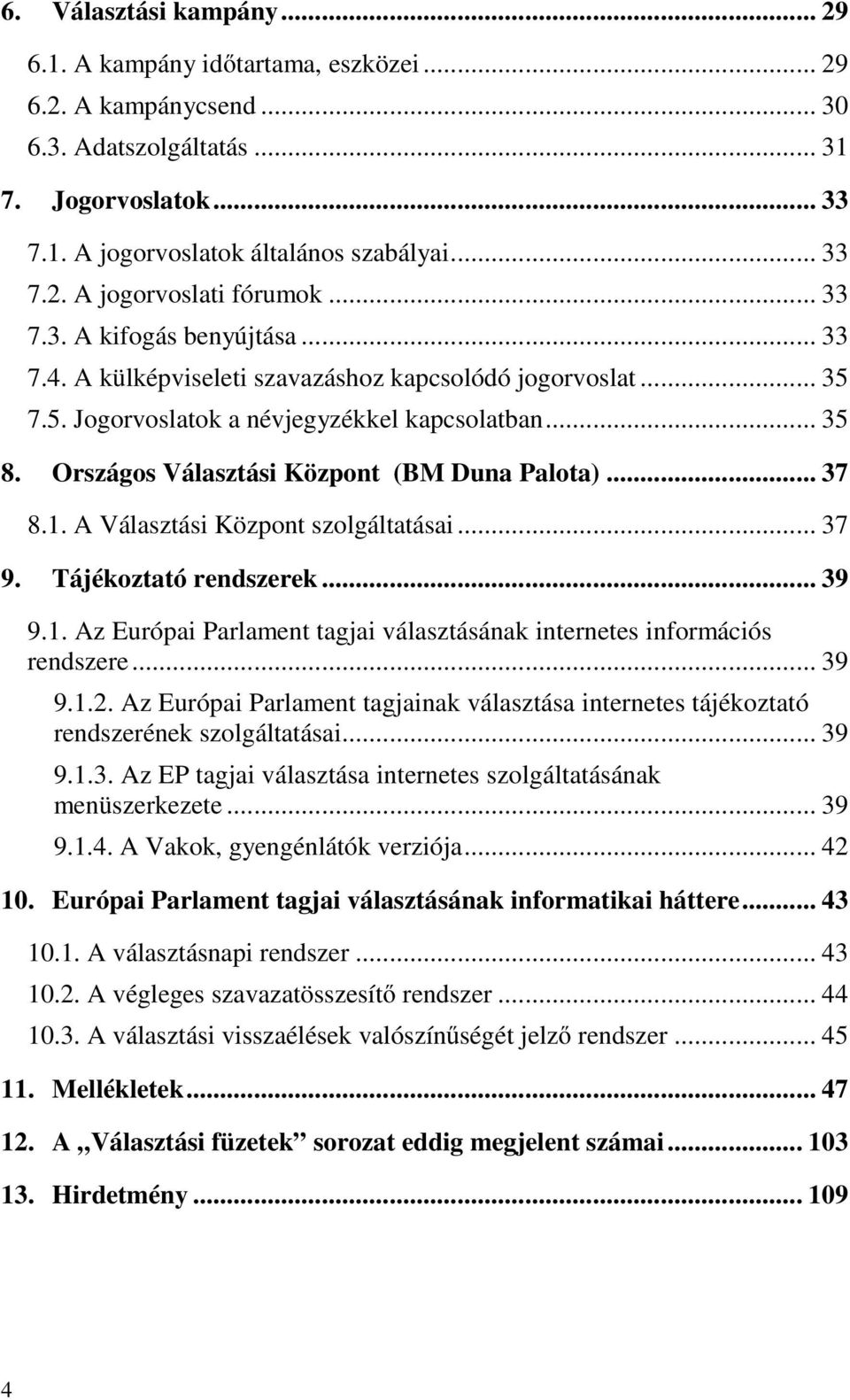 Országos Választási Központ (BM Duna Palota)... 37 8.1. A Választási Központ szolgáltatásai... 37 9. Tájékoztató rendszerek... 39 9.1. Az Európai Parlament tagjai választásának internetes információs rendszere.