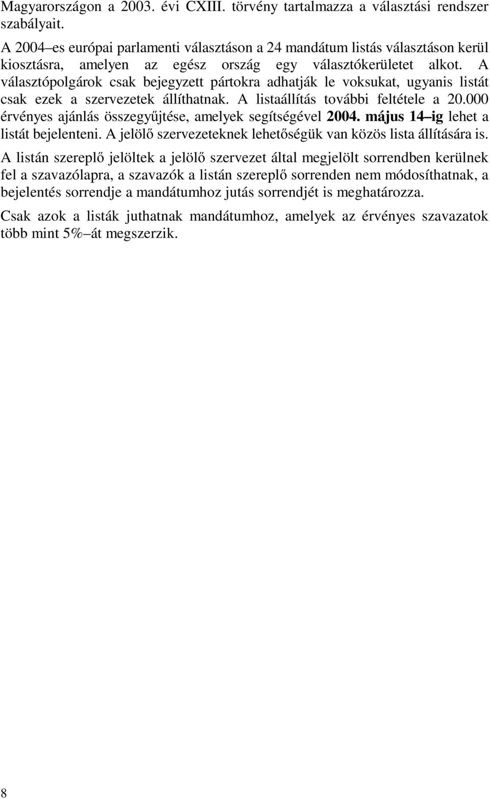 A választópolgárok csak bejegyzett pártokra adhatják le voksukat, ugyanis listát csak ezek a szervezetek állíthatnak. A listaállítás további feltétele a 20.