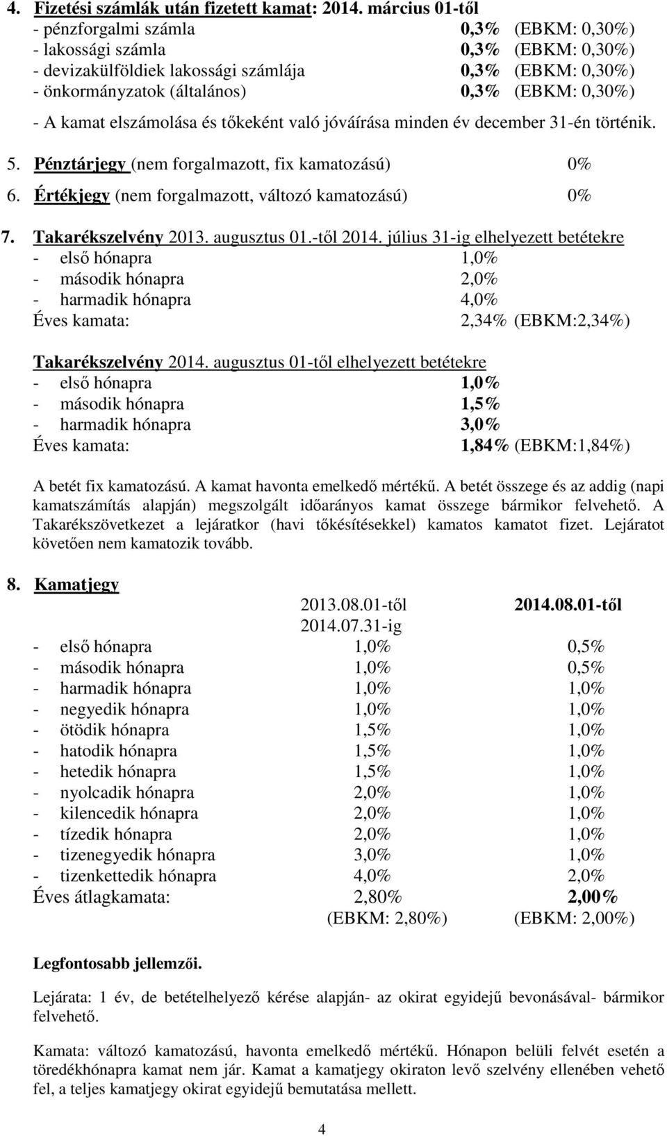 - A kamat elszámolása és tőkeként való jóváírása minden év december 31-én történik. 5. Pénztárjegy (nem forgalmazott, fix kamatozású) 0% 6. Értékjegy (nem forgalmazott, változó kamatozású) 0% 7.