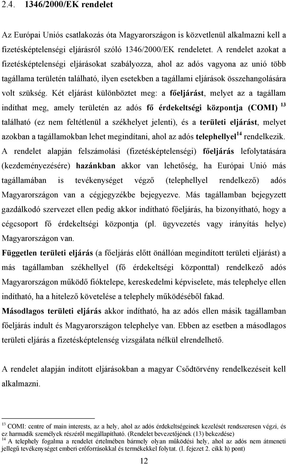 Két eljárást különböztet meg: a főeljárást, melyet az a tagállam indíthat meg, amely területén az adós fő érdekeltségi központja (COMI) 13 található (ez nem feltétlenül a székhelyet jelenti), és a