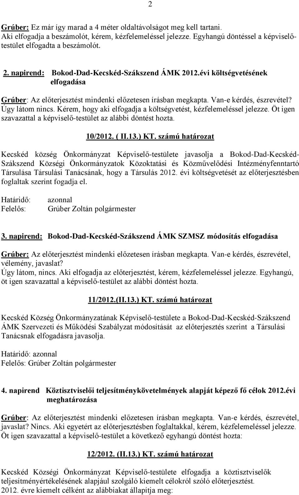 Kérem, hogy aki elfogadja a költségvetést, kézfelemeléssel jelezze. Öt igen szavazattal a képviselő-testület az alábbi döntést hozta. 10/2012. ( II.13.) KT.