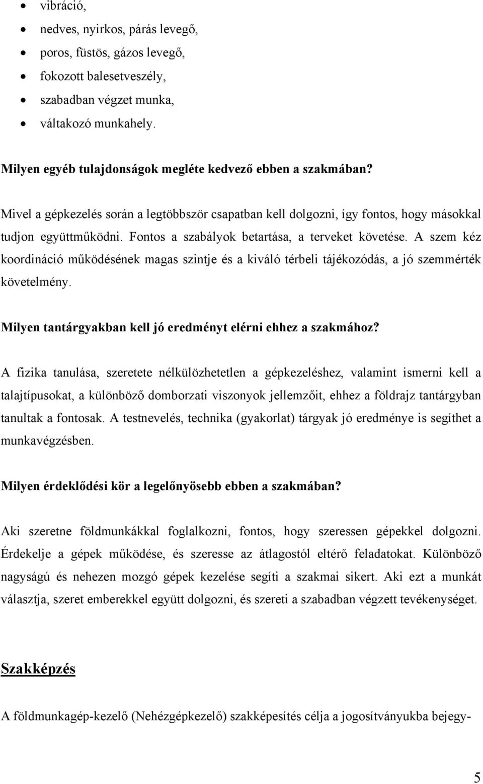 Fontos a szabályok betartása, a terveket követése. A szem kéz koordináció működésének magas szintje és a kiváló térbeli tájékozódás, a jó szemmérték követelmény.