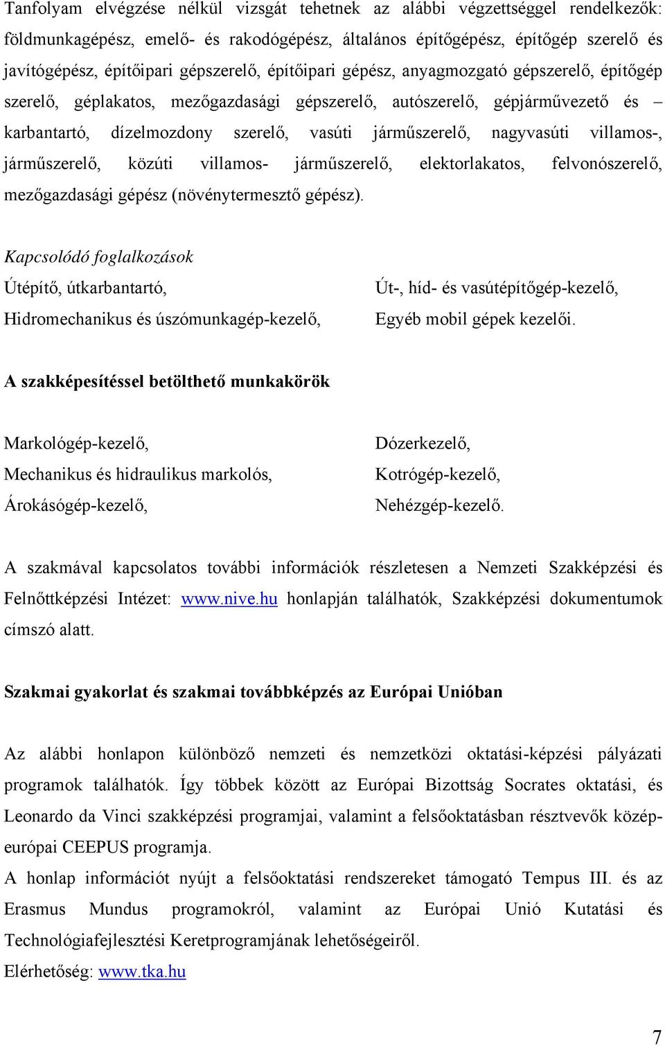 nagyvasúti villamos-, járműszerelő, közúti villamos- járműszerelő, elektorlakatos, felvonószerelő, mezőgazdasági gépész (növénytermesztő gépész).