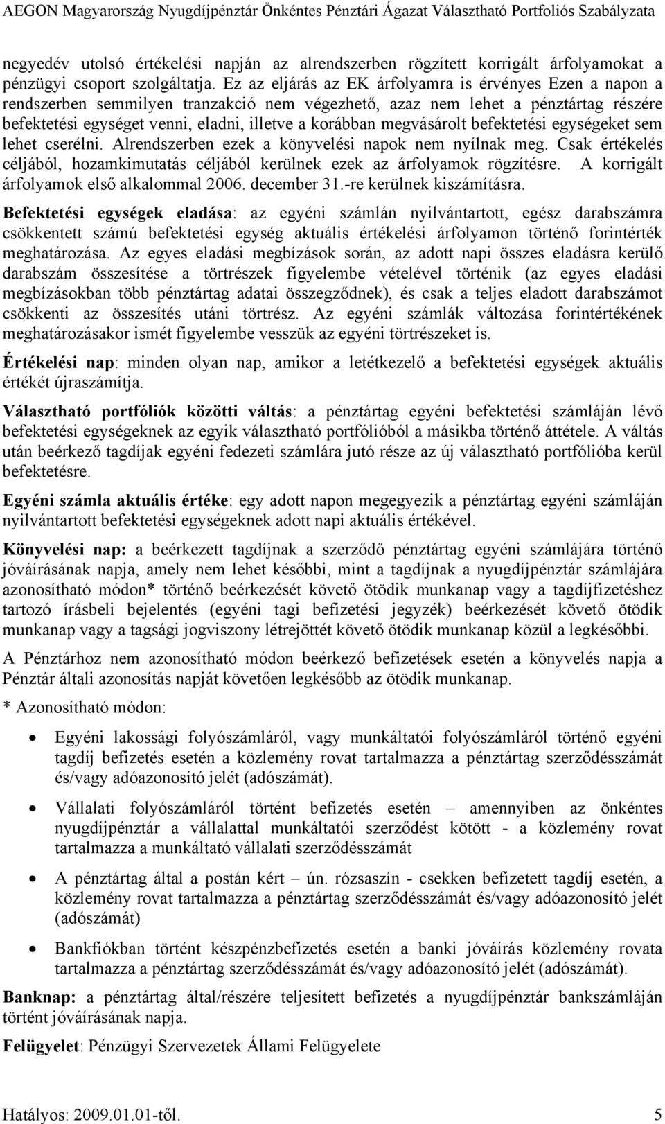megvásárolt befektetési egységeket sem lehet cserélni. Alrendszerben ezek a könyvelési napok nem nyílnak meg. Csak értékelés céljából, hozamkimutatás céljából kerülnek ezek az árfolyamok rögzítésre.