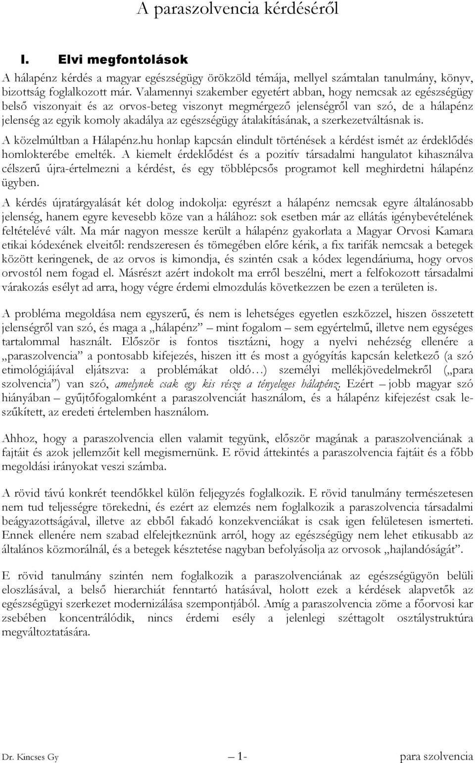 egészségügy átalakításának, a szerkezetváltásnak is. A közelmúltban a Hálapénz.hu honlap kapcsán elindult történések a kérdést ismét az érdeklődés homlokterébe emelték.