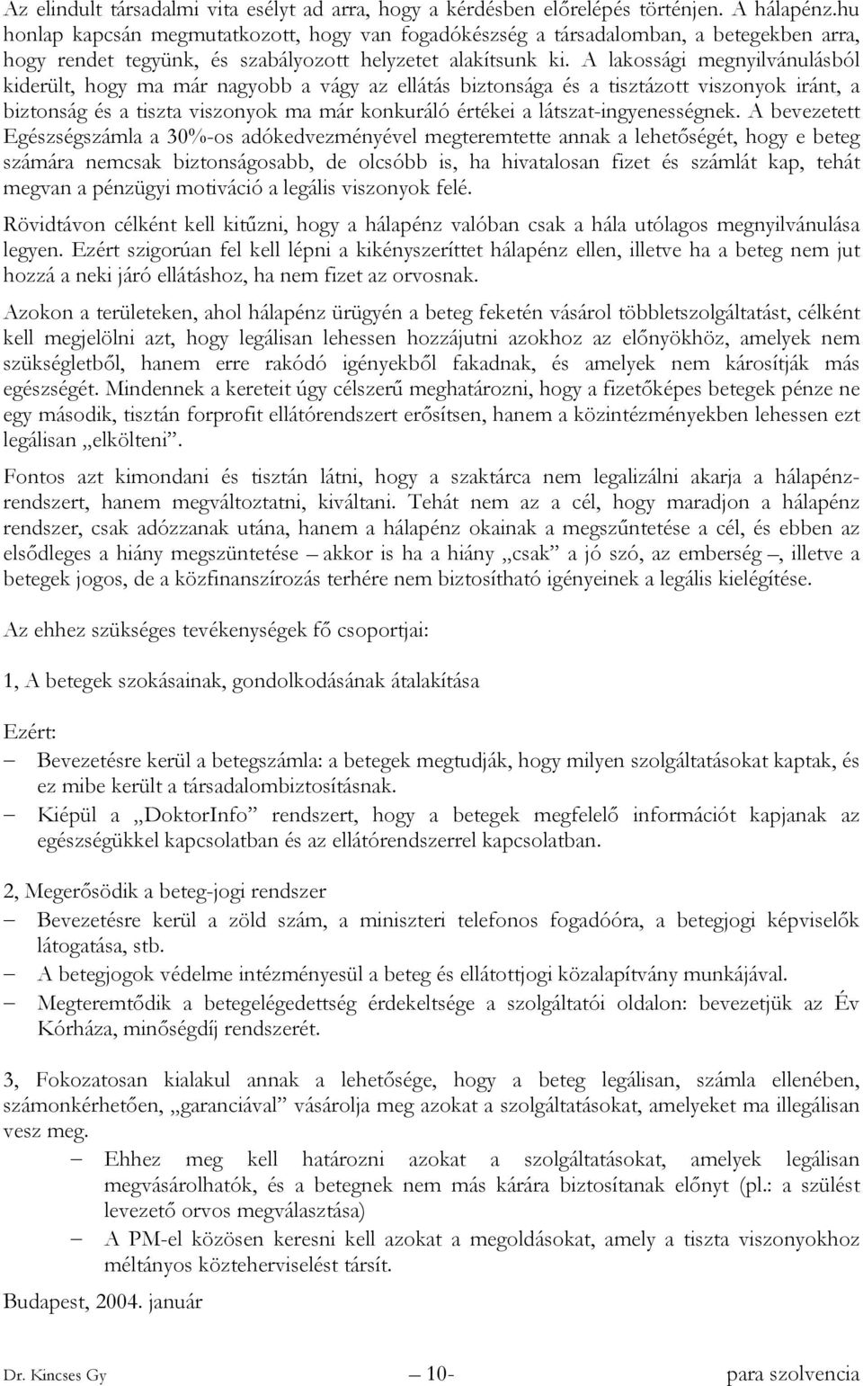 A lakossági megnyilvánulásból kiderült, hogy ma már nagyobb a vágy az ellátás biztonsága és a tisztázott viszonyok iránt, a biztonság és a tiszta viszonyok ma már konkuráló értékei a