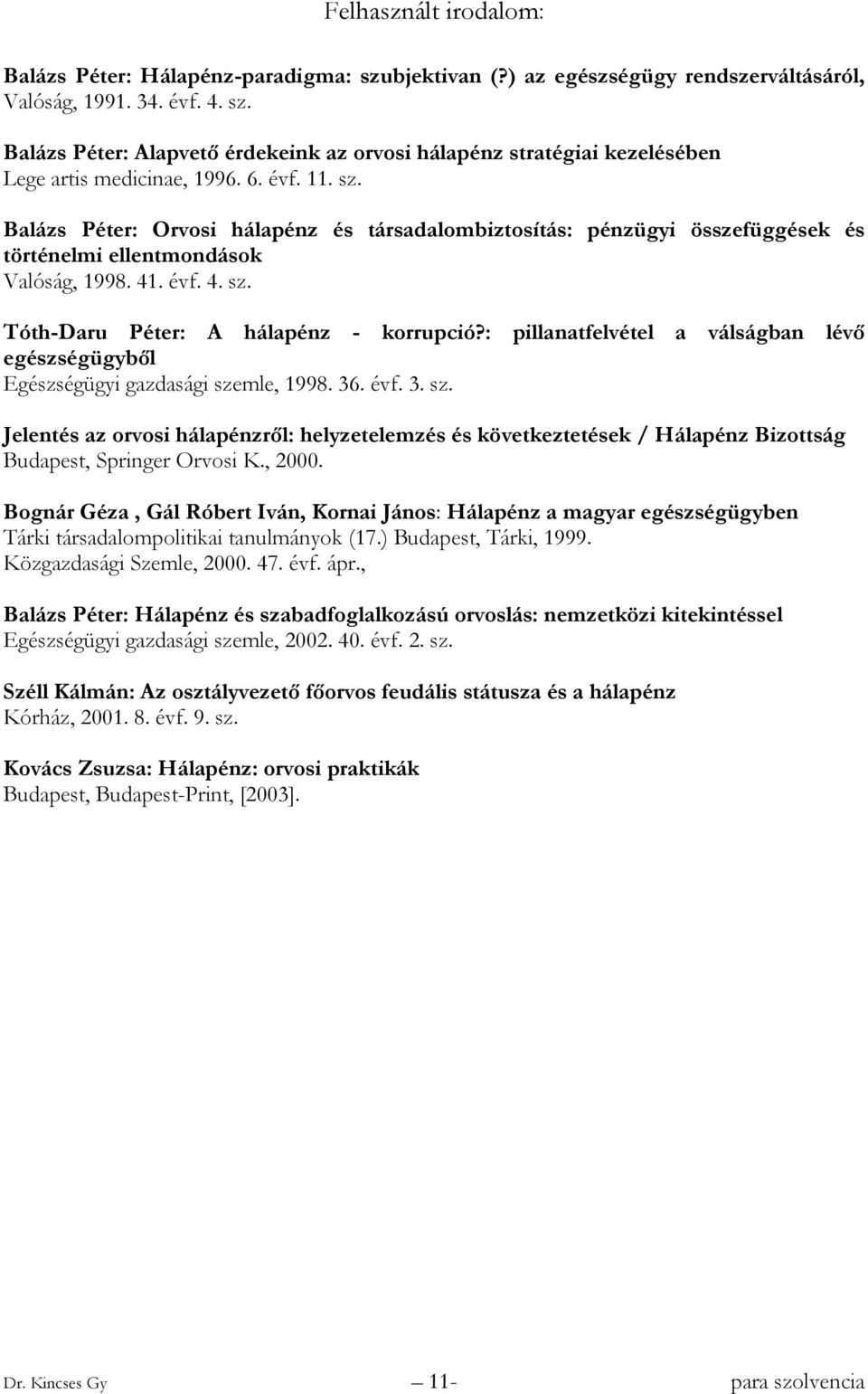 : pillanatfelvétel a válságban lévő egészségügyből Egészségügyi gazdasági szemle, 1998. 36. évf. 3. sz. Jelentés az orvosi hálapénzről: helyzetelemzés és következtetések / Hálapénz Bizottság Budapest, Springer Orvosi K.