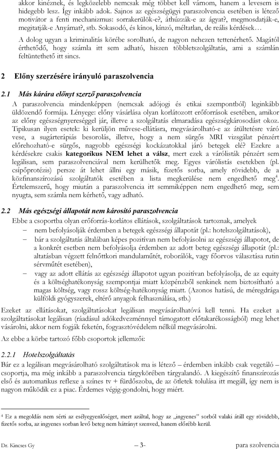 Sokasodó, és kínos, kínzó, méltatlan, de reális kérdések A dolog ugyan a kriminalitás körébe sorolható, de nagyon nehezen tettenérhető.