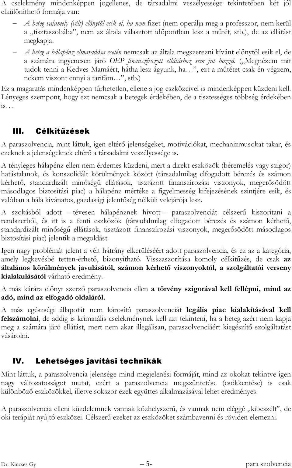 A beteg a hálapénz elmaradása esetén nemcsak az általa megszerezni kívánt előnytől esik el, de a számára ingyenesen járó OEP finanszírozott ellátáshoz sem jut hozzá.