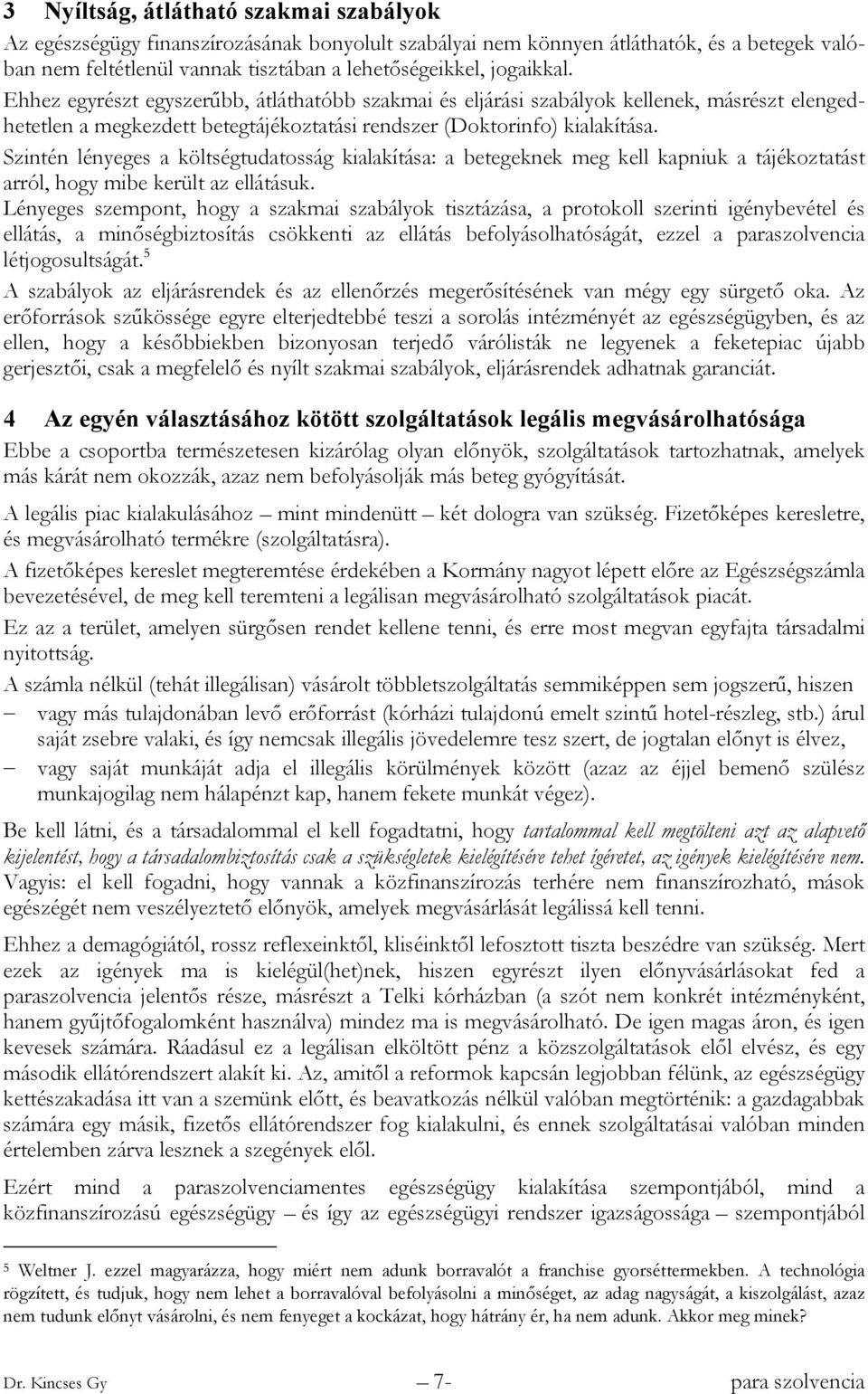 Szintén lényeges a költségtudatosság kialakítása: a betegeknek meg kell kapniuk a tájékoztatást arról, hogy mibe került az ellátásuk.