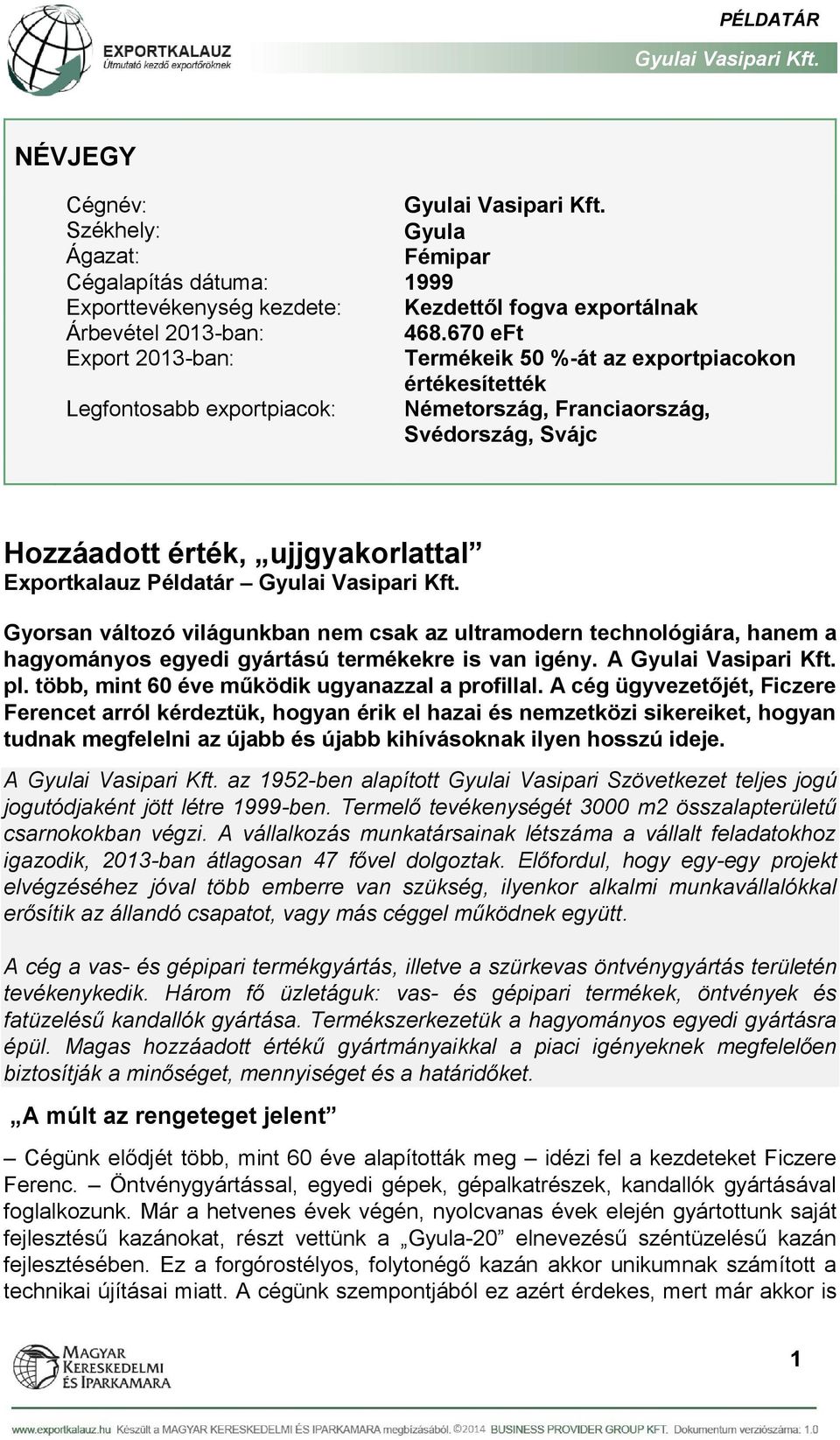 Példatár Gyorsan változó világunkban nem csak az ultramodern technológiára, hanem a hagyományos egyedi gyártású termékekre is van igény. A pl. több, mint 60 éve működik ugyanazzal a profillal.
