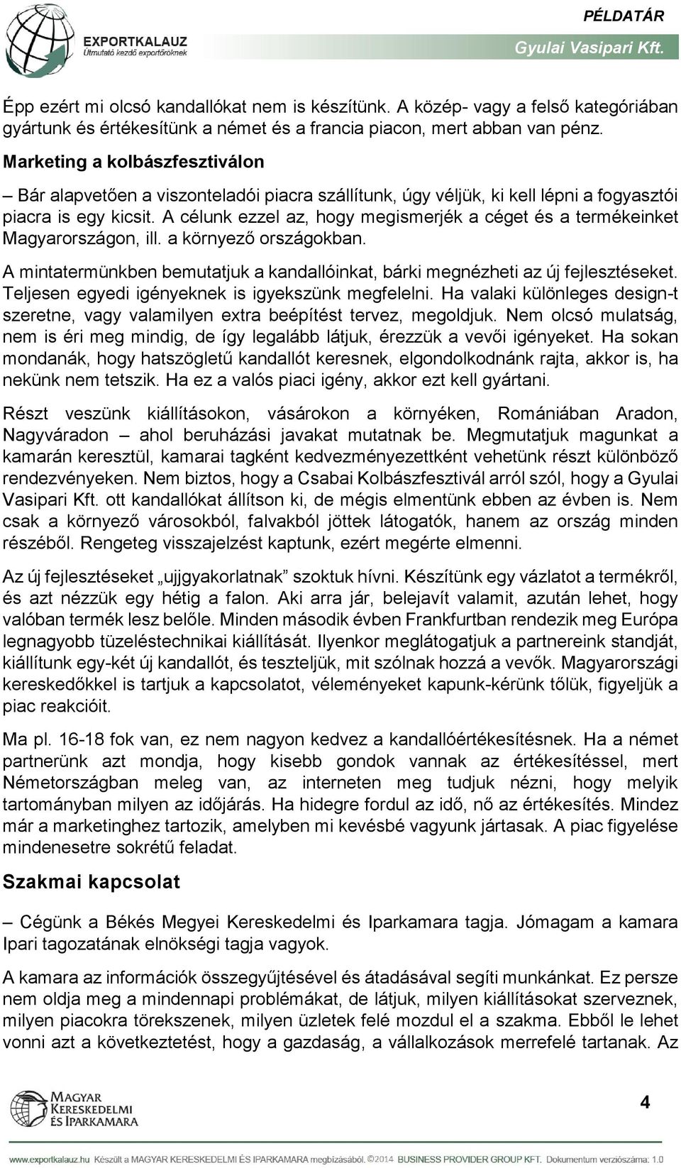A célunk ezzel az, hogy megismerjék a céget és a termékeinket Magyarországon, ill. a környező országokban. A mintatermünkben bemutatjuk a kandallóinkat, bárki megnézheti az új fejlesztéseket.