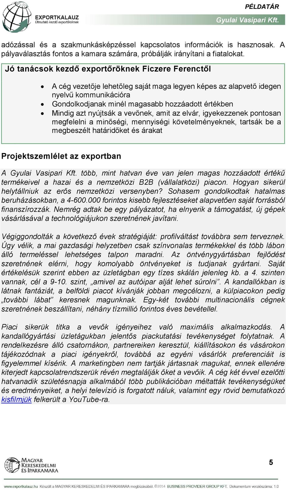 azt nyújtsák a vevőnek, amit az elvár, igyekezzenek pontosan megfelelni a minőségi, mennyiségi követelményeknek, tartsák be a megbeszélt határidőket és árakat Projektszemlélet az exportban A több,