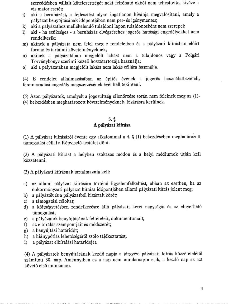 engedélyekkel nem rendelkezik; m) akinek a pályázata nem felel meg e rendeletben és a pályázati kiírásban előírt formai és tartalmi követelményeknek; n) akinek a pályázatában megjelölt lakást nem a