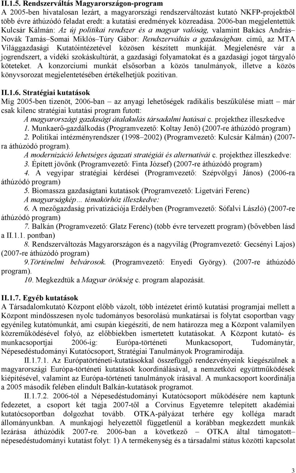 2006-ban megjelentettük Kulcsár Kálmán: Az új politikai rendszer és a magyar valóság, valamint Bakács András Novák Tamás Somai Miklós Túry Gábor: Rendszerváltás a gazdaságban.