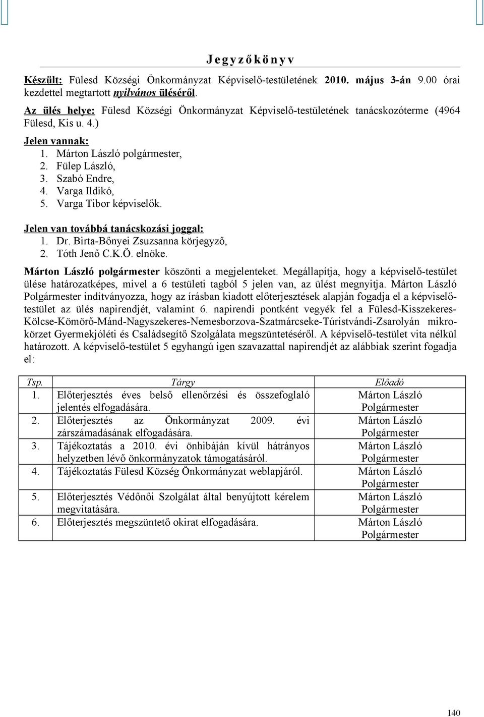 Varga Ildikó, 5. Varga Tibor képviselők. Jelen van továbbá tanácskozási joggal: 1. Dr. Birta-Bőnyei Zsuzsanna körjegyző, 2. Tóth Jenő C.K.Ö. elnöke.