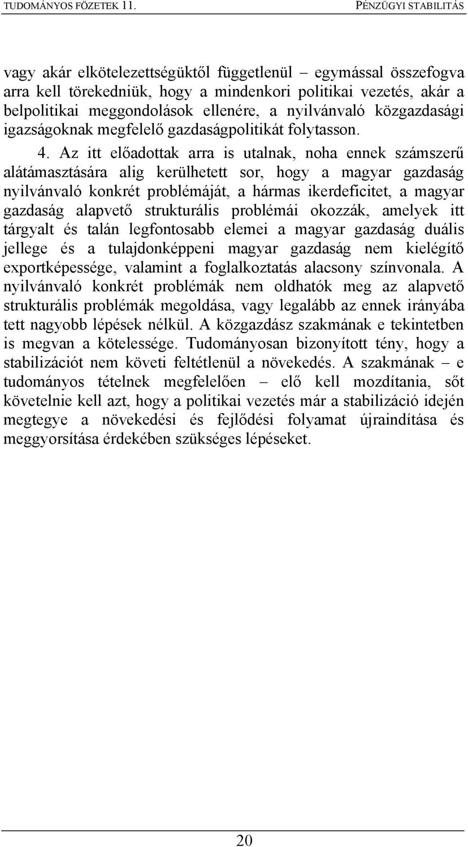 Az itt előadottak arra is utalnak, noha ennek számszerű alátámasztására alig kerülhetett sor, hogy a magyar gazdaság nyilvánvaló konkrét problémáját, a hármas ikerdeficitet, a magyar gazdaság