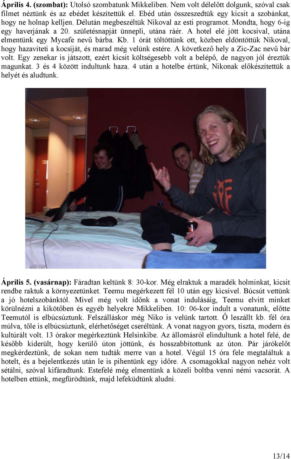 A hotel elé jött kocsival, utána elmentünk egy Mycafe nevű bárba. Kb. 1 órát töltöttünk ott, közben eldöntöttük Nikoval, hogy hazaviteti a kocsiját, és marad még velünk estére.