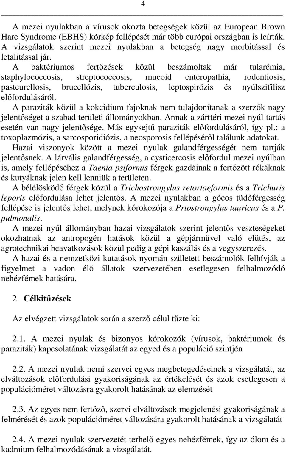 A baktériumos fertızések közül beszámoltak már tularémia, staphylococcosis, streptococcosis, mucoid enteropathia, rodentiosis, pasteurellosis, brucellózis, tuberculosis, leptospirózis és