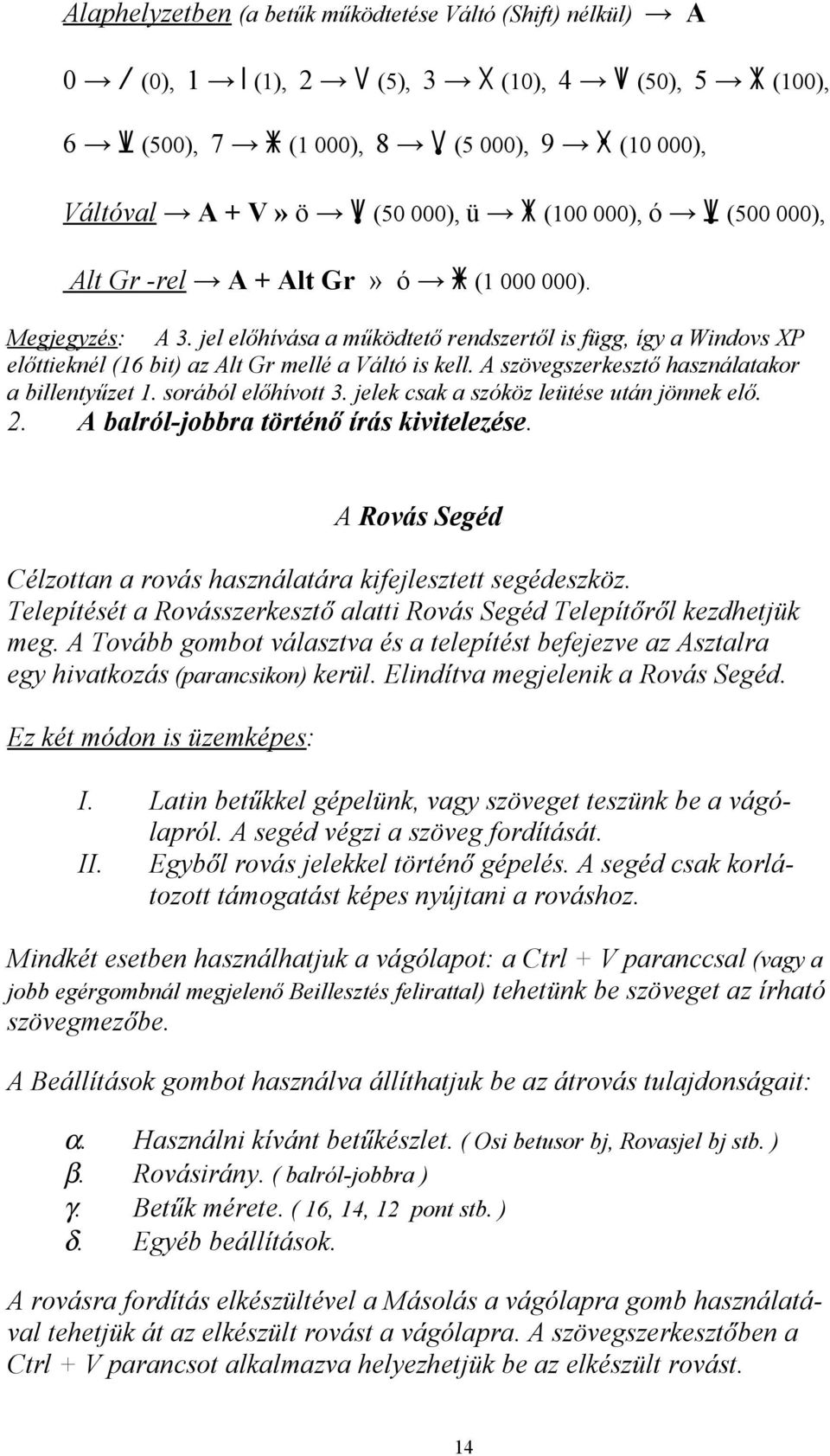 jel előhívása a működtető rendszertől is függ, így a Windovs XP előttieknél (16 bit) az Alt Gr mellé a Váltó is kell. A szövegszerkesztő használatakor a billentyűzet 1. sorából előhívott 3.