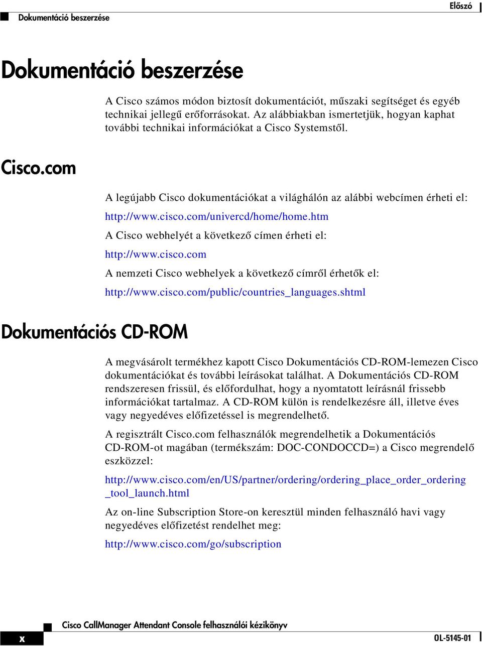 com/univercd/home/home.htm A Cisco webhelyét a következő címen érheti el: http://www.cisco.com A nemzeti Cisco webhelyek a következő címről érhetők el: http://www.cisco.com/public/countries_languages.