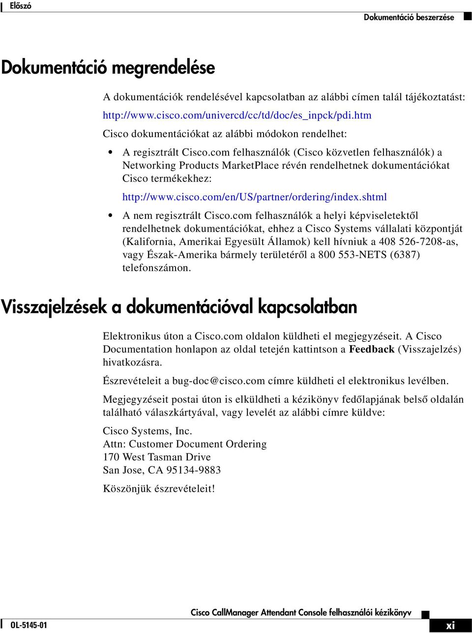 com felhasználók (Cisco közvetlen felhasználók) a Networking Products MarketPlace révén rendelhetnek dokumentációkat Cisco termékekhez: http://www.cisco.com/en/us/partner/ordering/index.