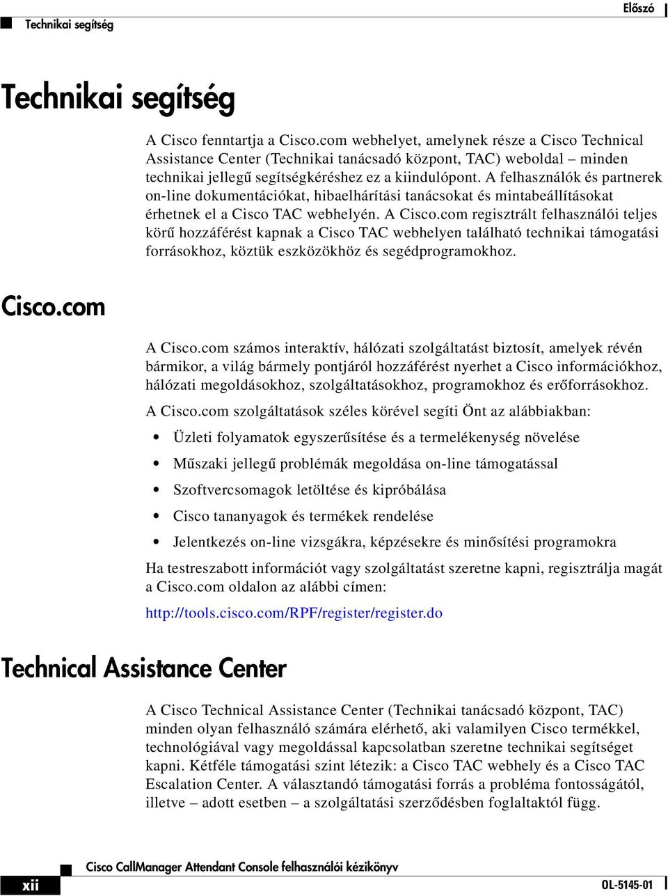 A felhasználók és partnerek on-line dokumentációkat, hibaelhárítási tanácsokat és mintabeállításokat érhetnek el a Cisco TAC webhelyén. A Cisco.