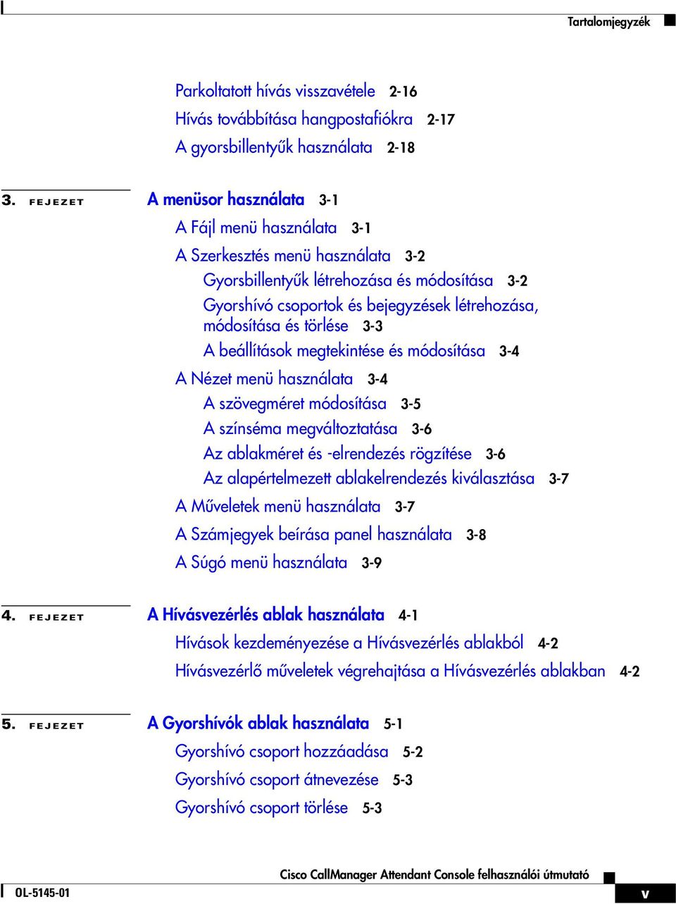 és törlése 3-3 A beállítások megtekintése és módosítása 3-4 A Nézet menü használata 3-4 A szövegméret módosítása 3-5 A színséma megváltoztatása 3-6 Az ablakméret és -elrendezés rögzítése 3-6 Az