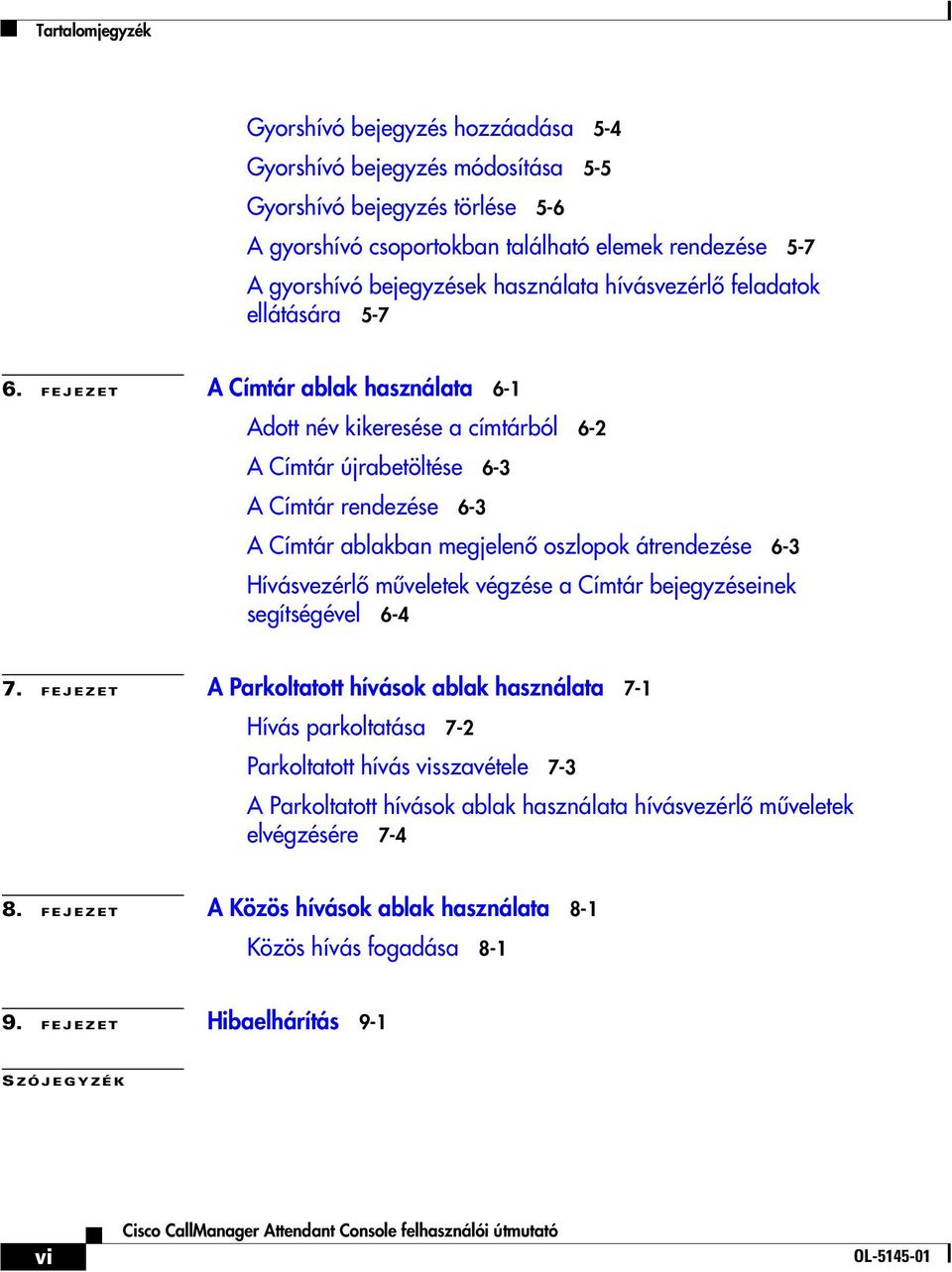 FEJEZET A Címtár ablak használata 6-1 Adott név kikeresése a címtárból 6-2 A Címtár újrabetöltése 6-3 A Címtár rendezése 6-3 A Címtár ablakban megjelenő oszlopok átrendezése 6-3 Hívásvezérlő