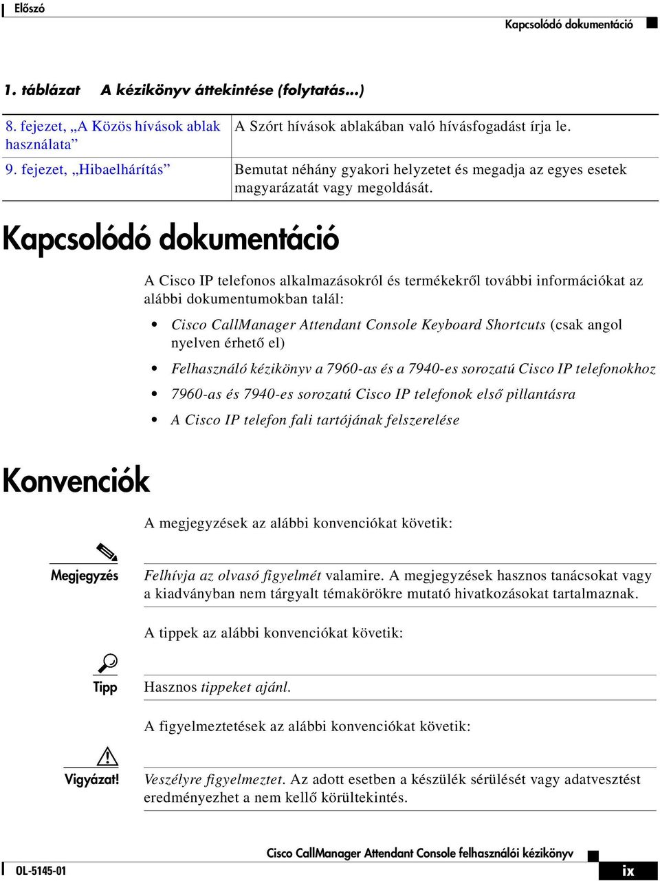 Kapcsolódó dokumentáció A Cisco IP telefonos alkalmazásokról és termékekről további információkat az alábbi dokumentumokban talál: Cisco CallManager Attendant Console Keyboard Shortcuts (csak angol
